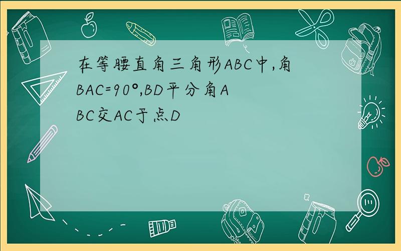 在等腰直角三角形ABC中,角BAC=90°,BD平分角ABC交AC于点D