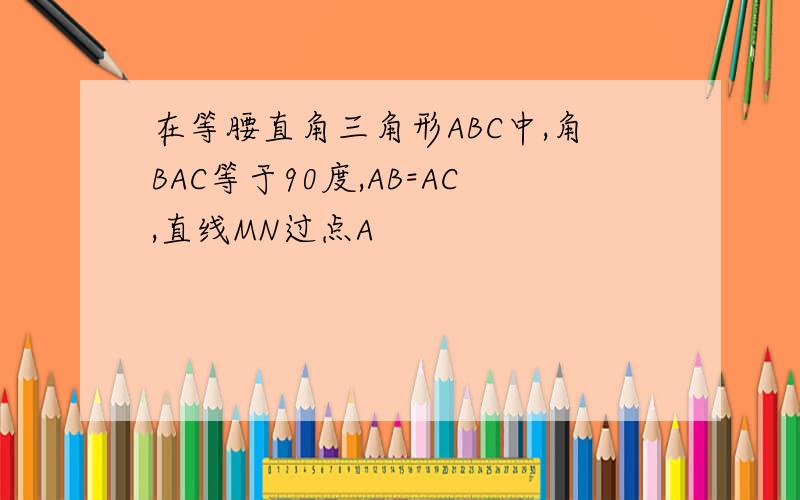 在等腰直角三角形ABC中,角BAC等于90度,AB=AC,直线MN过点A