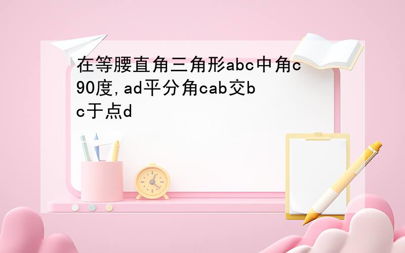 在等腰直角三角形abc中角c90度,ad平分角cab交bc于点d