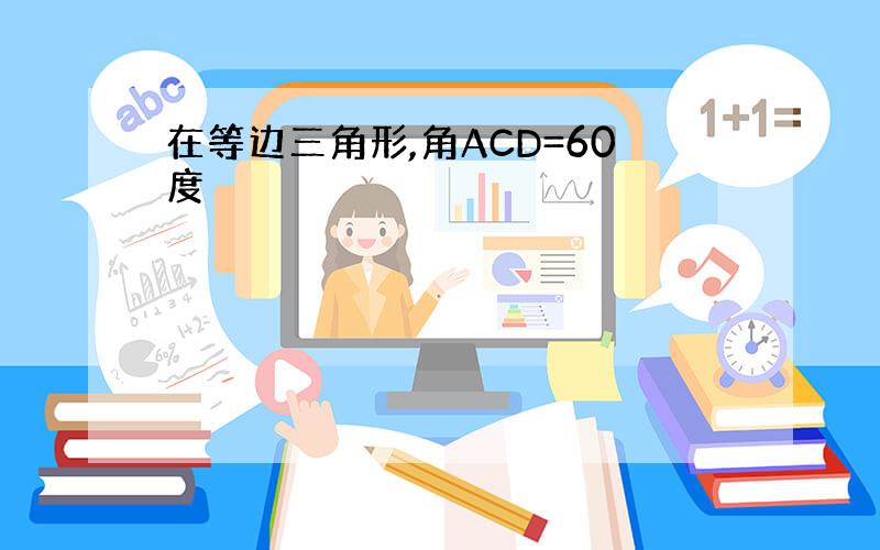 在等边三角形,角ACD=60度