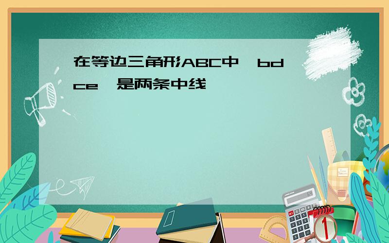 在等边三角形ABC中,bd,ce,是两条中线