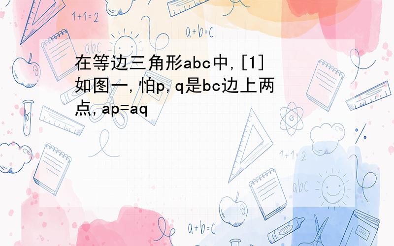 在等边三角形abc中,[1]如图一,怕p,q是bc边上两点,ap=aq