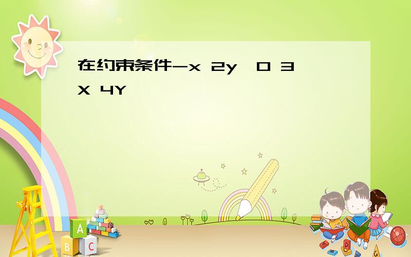 在约束条件-x 2y≤0 3X 4Y