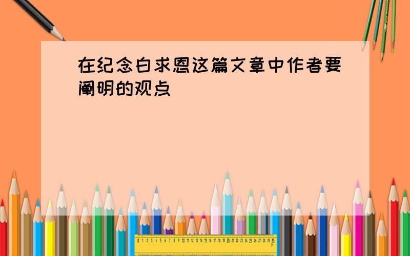 在纪念白求恩这篇文章中作者要阐明的观点