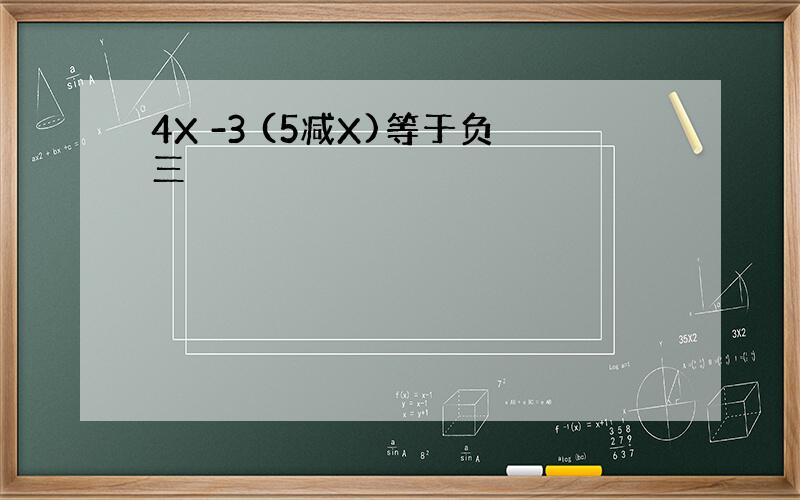 4X -3 (5减X)等于负三