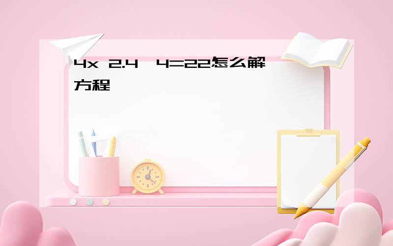 4x 2.4*4=22怎么解方程