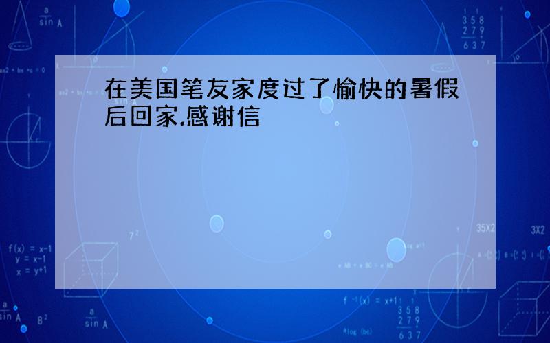 在美国笔友家度过了愉快的暑假后回家.感谢信