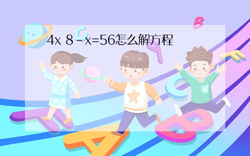 4x 8-x=56怎么解方程