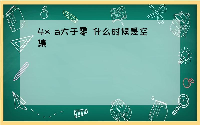 4x a大于零 什么时候是空集