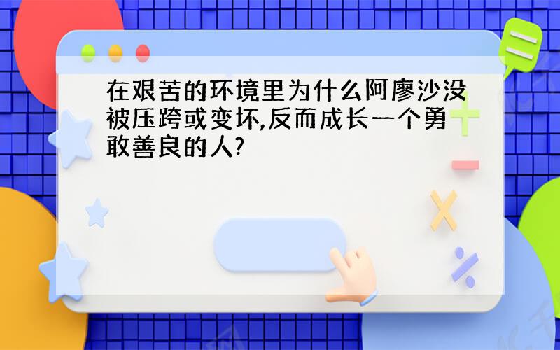 在艰苦的环境里为什么阿廖沙没被压跨或变坏,反而成长一个勇敢善良的人?