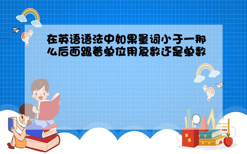 在英语语法中如果量词小于一那么后面跟着单位用复数还是单数