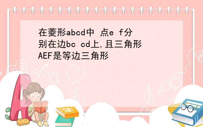 在菱形abcd中 点e f分别在边bc cd上,且三角形AEF是等边三角形