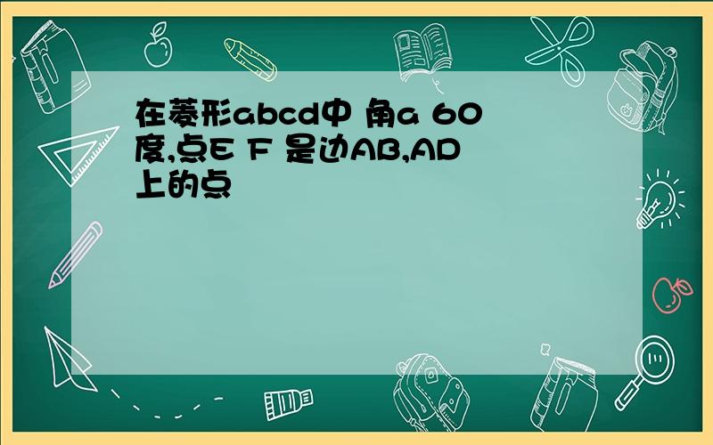 在菱形abcd中 角a 60度,点E F 是边AB,AD上的点