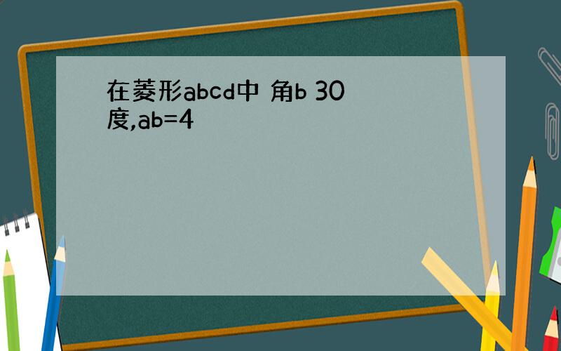 在菱形abcd中 角b 30度,ab=4