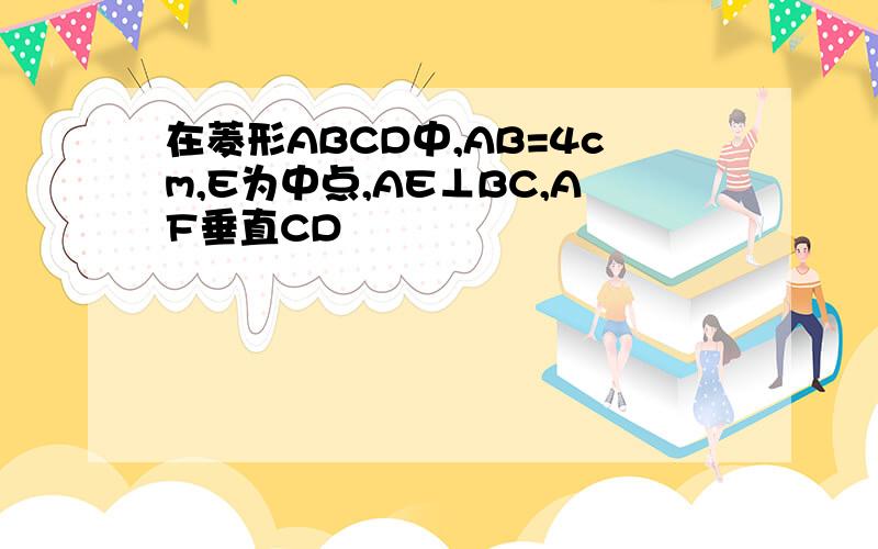 在菱形ABCD中,AB=4cm,E为中点,AE⊥BC,AF垂直CD