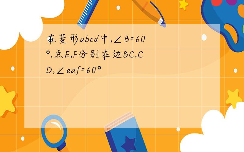 在菱形abcd中,∠B=60°,点E,F分别在边BC,CD,∠eaf=60°