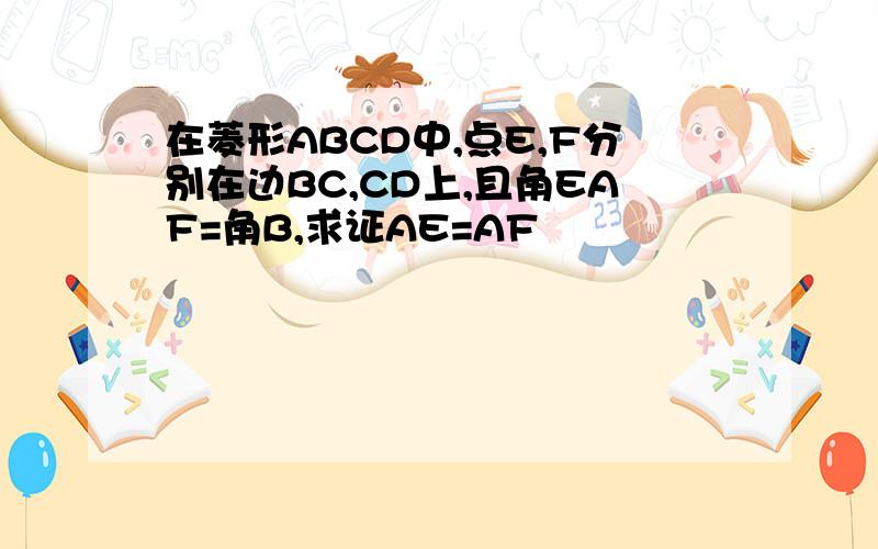 在菱形ABCD中,点E,F分别在边BC,CD上,且角EAF=角B,求证AE=AF