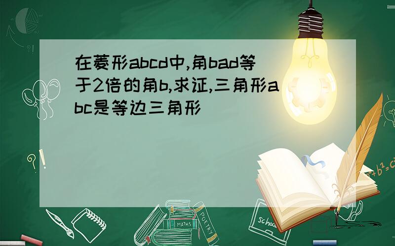 在菱形abcd中,角bad等于2倍的角b,求证,三角形abc是等边三角形