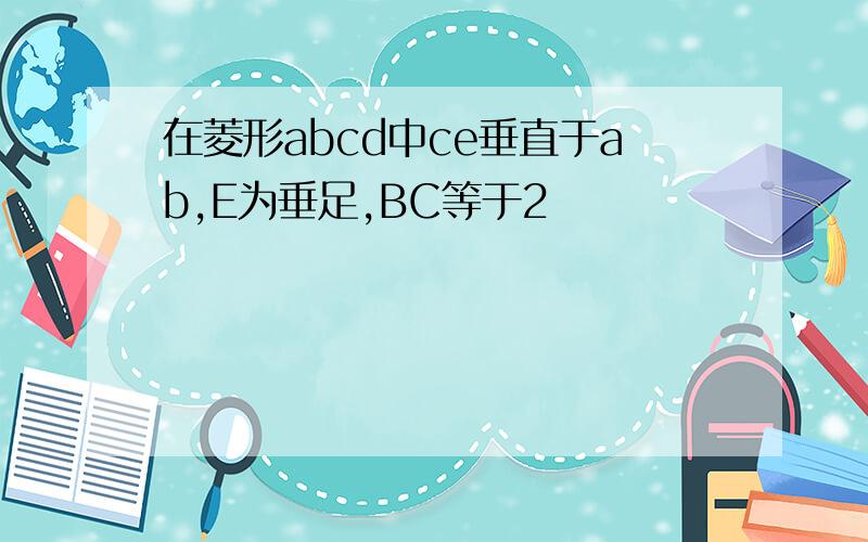 在菱形abcd中ce垂直于ab,E为垂足,BC等于2