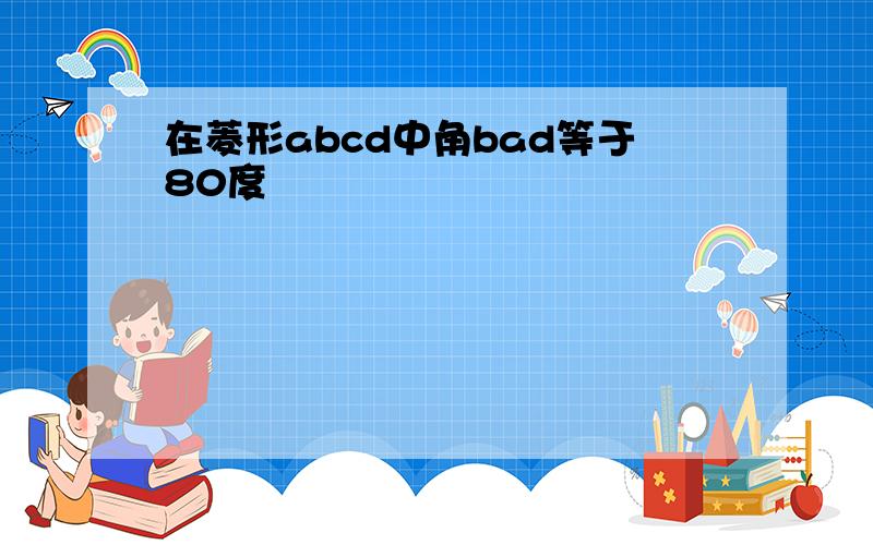 在菱形abcd中角bad等于80度