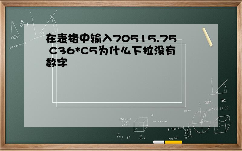 在表格中输入70515.75 C36*C5为什么下拉没有数字