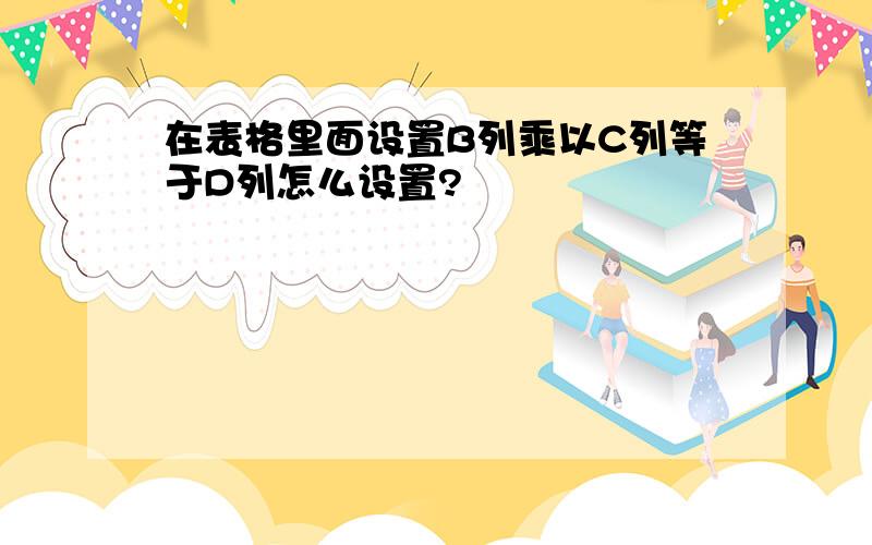 在表格里面设置B列乘以C列等于D列怎么设置?