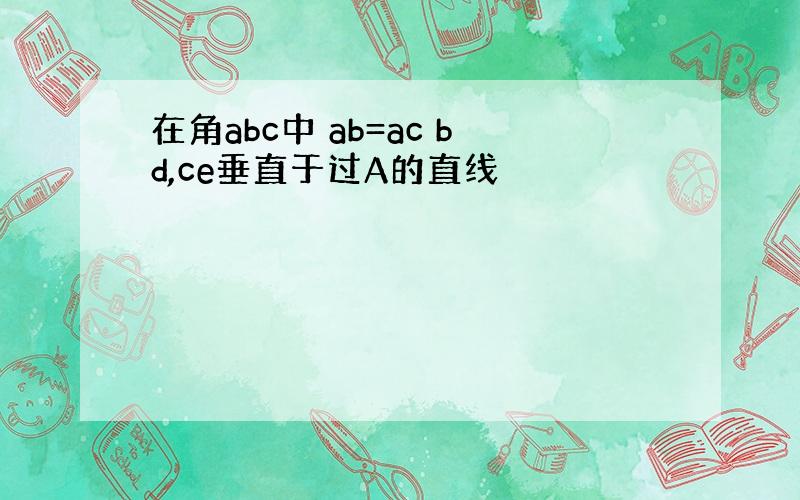 在角abc中 ab=ac bd,ce垂直于过A的直线