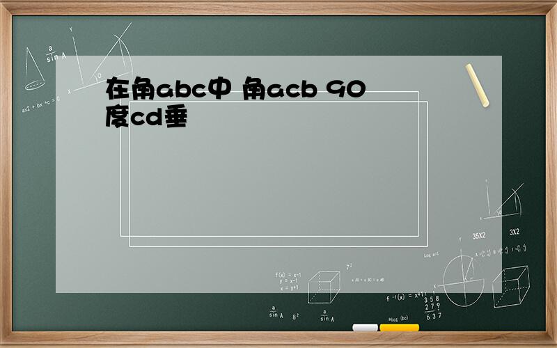 在角abc中 角acb 90度cd垂