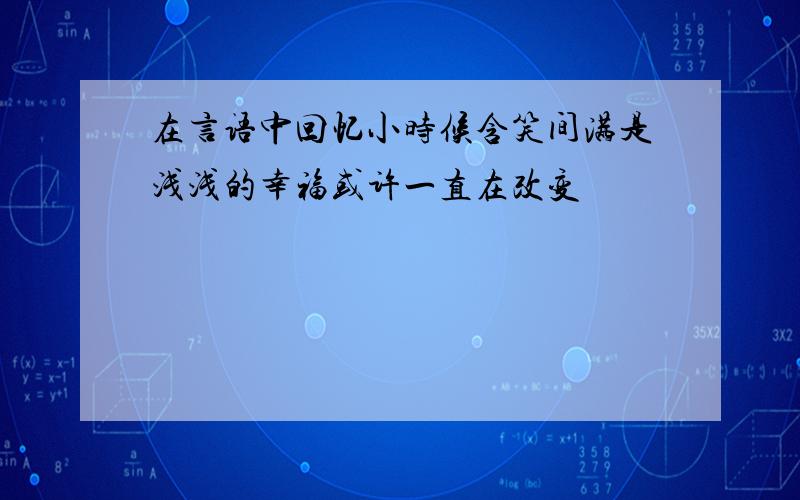 在言语中回忆小时候含笑间满是浅浅的幸福或许一直在改变