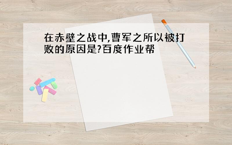 在赤壁之战中,曹军之所以被打败的原因是?百度作业帮