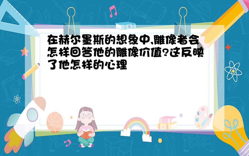 在赫尔墨斯的想象中,雕像者会怎样回答他的雕像价值?这反映了他怎样的心理