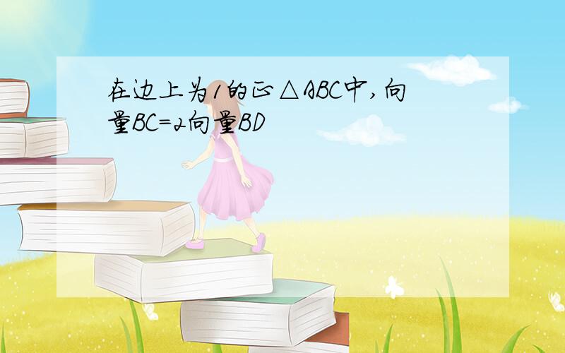 在边上为1的正△ABC中,向量BC=2向量BD