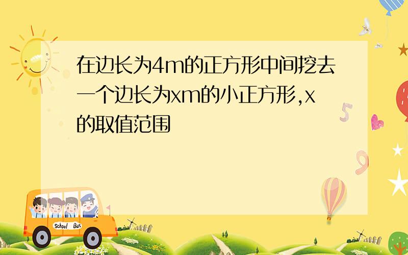 在边长为4m的正方形中间挖去一个边长为xm的小正方形,x的取值范围