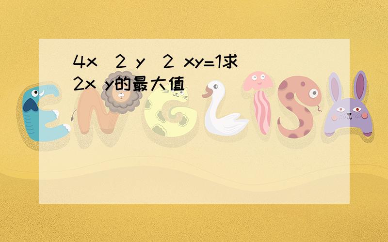 4x^2 y^2 xy=1求2x y的最大值