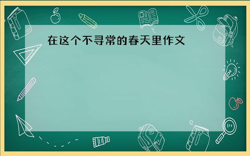 在这个不寻常的春天里作文