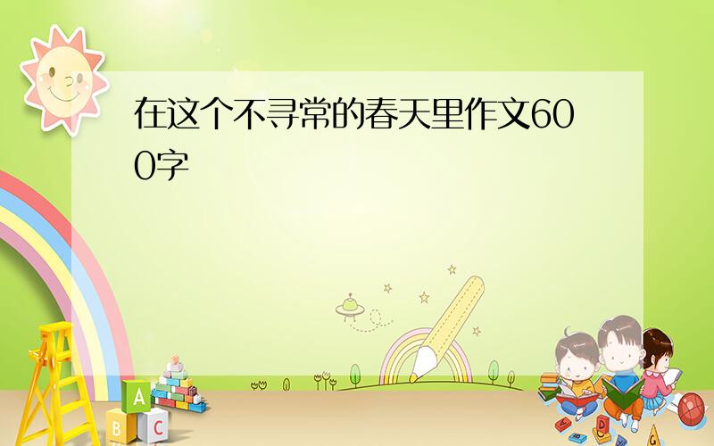 在这个不寻常的春天里作文600字