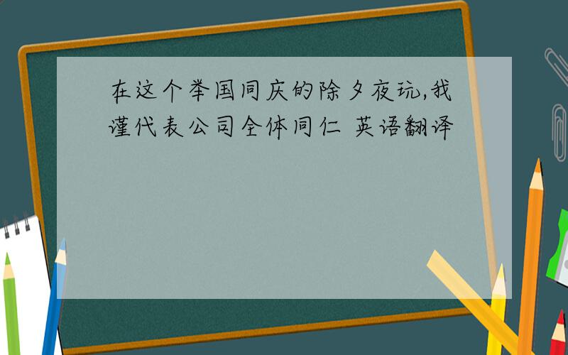 在这个举国同庆的除夕夜玩,我谨代表公司全体同仁 英语翻译