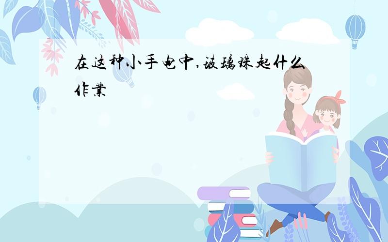 在这种小手电中,玻璃珠起什么作业