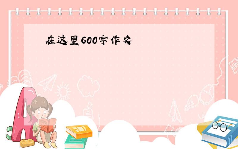 在这里600字作文