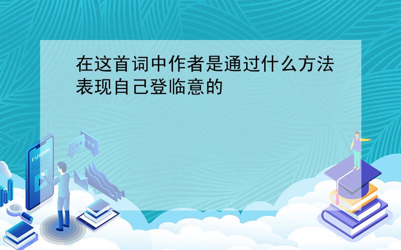 在这首词中作者是通过什么方法表现自己登临意的