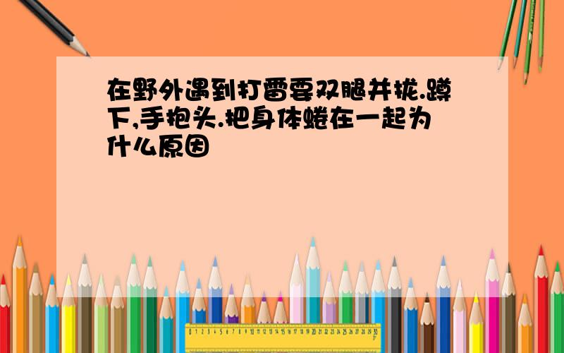 在野外遇到打雷要双腿并拢.蹲下,手抱头.把身体蜷在一起为什么原因