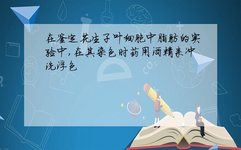 在鉴定花生子叶细胞中脂肪的实验中,在其染色时药用酒精来冲洗浮色