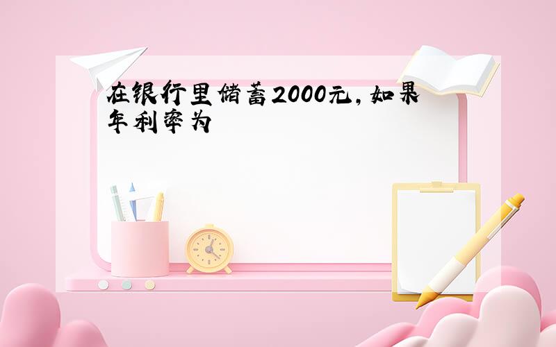 在银行里储蓄2000元,如果年利率为