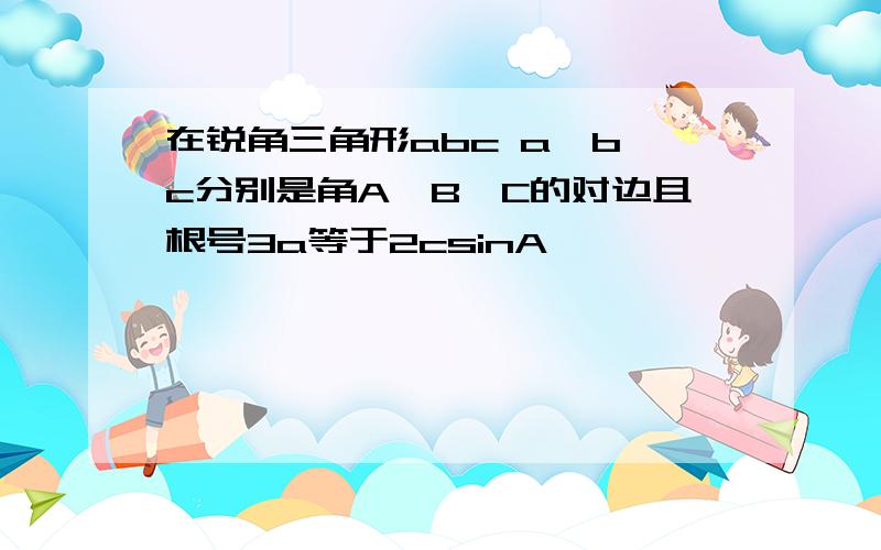 在锐角三角形abc a,b,c分别是角A,B,C的对边且根号3a等于2csinA