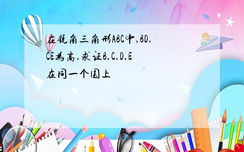 在锐角三角形ABC中,BD,CE为高,求证B,C,D,E在同一个圆上