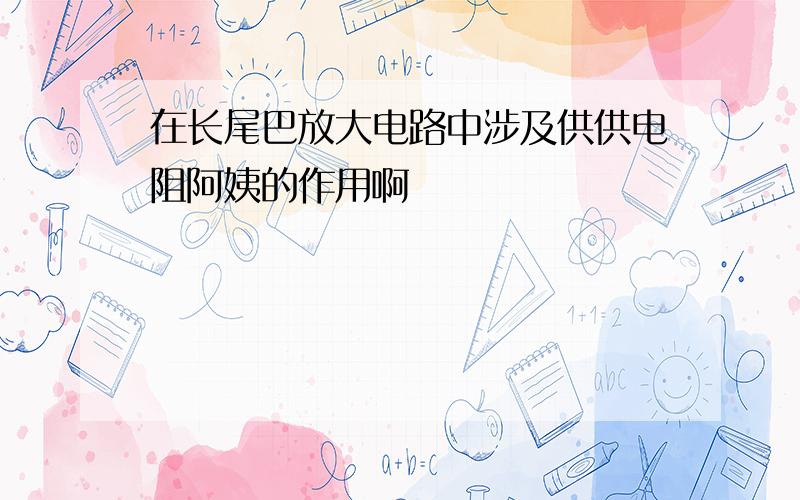 在长尾巴放大电路中涉及供供电阻阿姨的作用啊