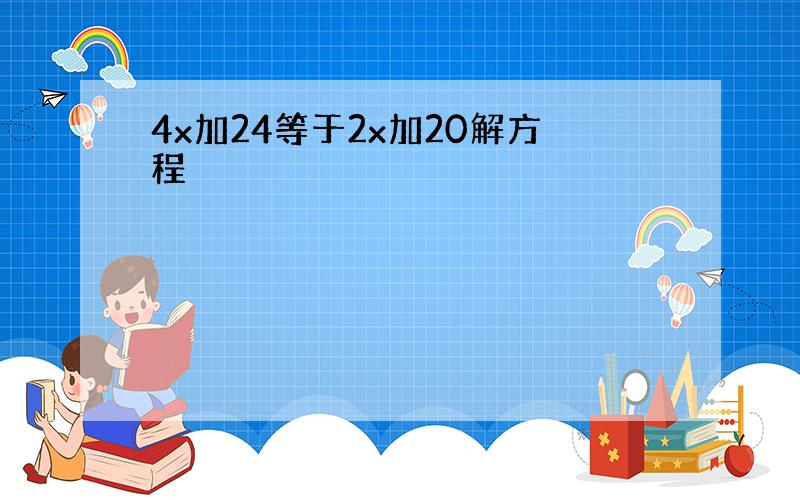 4x加24等于2x加20解方程