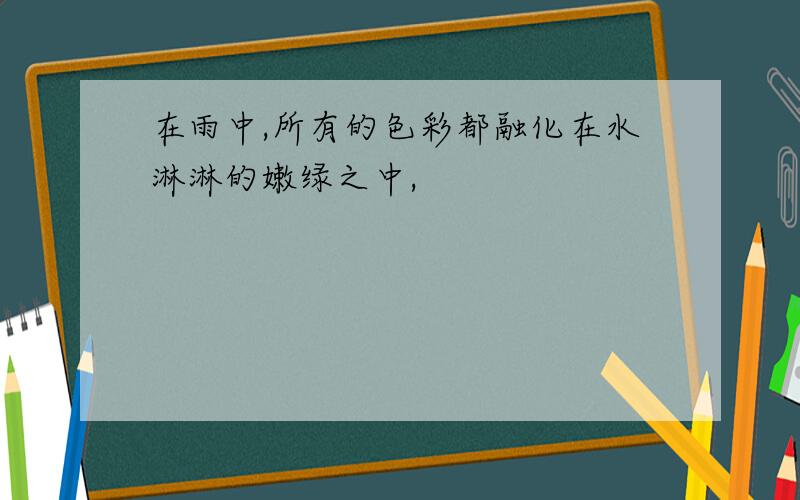 在雨中,所有的色彩都融化在水淋淋的嫩绿之中,