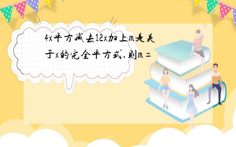 4x平方减去12x加上m是关于x的完全平方式,则m=