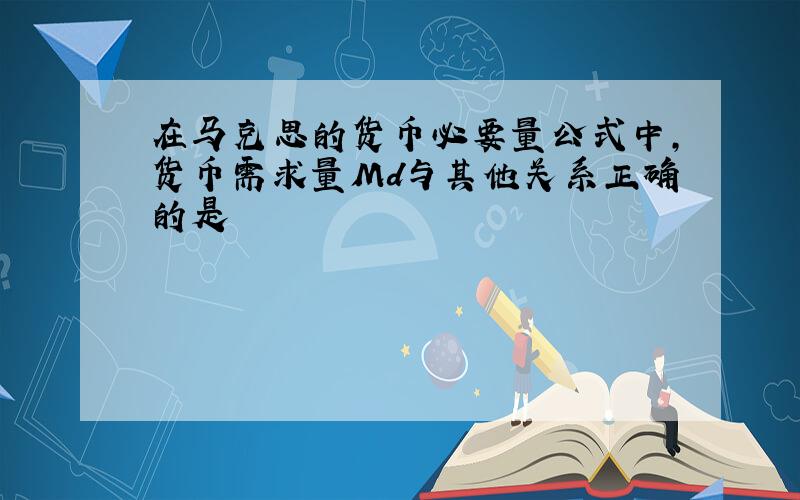 在马克思的货币必要量公式中,货币需求量Md与其他关系正确的是